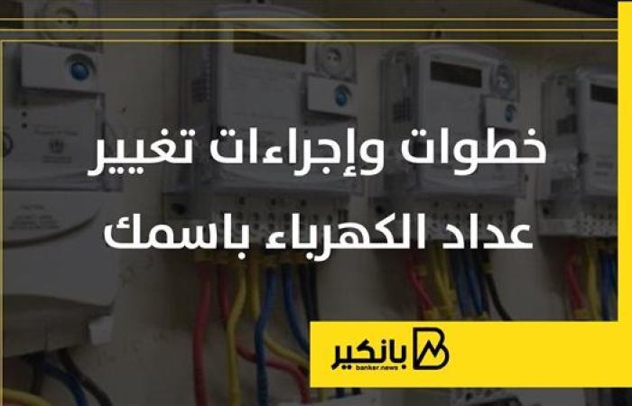 خطوات وإجراءات تغيير عداد الكهرباء باسمك