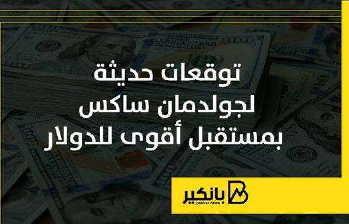 توقعات حديثة لجولدمان ساكس بمستقبل أقوى للدولار