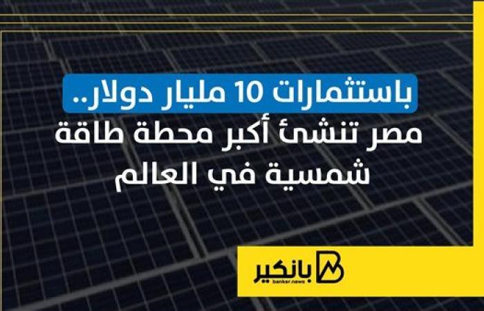 باستثمارات 10 مليار دولار.. مصر تنشئ أكبر محطة طاقة شمسية في العالم