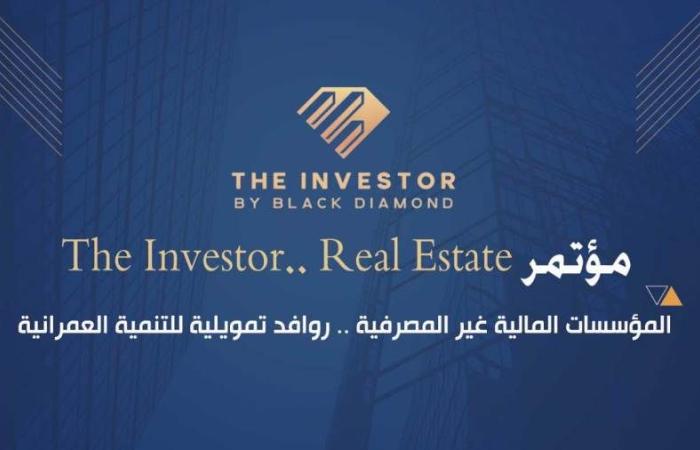 تنظمه «بلاك دايموند» ..انطلاق مؤتمر «The Investor.. Real Estate» غدا الإثنين