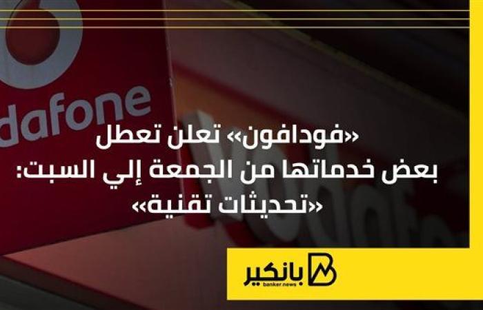 «فودافون» تعلن تعطل بعض خدماتها من الجمعة إلي السبت: «تحديثات تقنية»