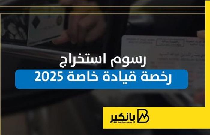 رسوم استخراج رخصة قيادة خاصة 2025