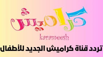 دلع طفلك .. تردد قناة كراميش الجديد 2024 Karamees Tv على النايل سات وعرب سات