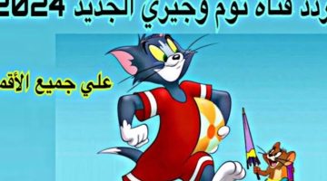 “التقط الان” تردد قناة توم وجيري 2024 Tom & jerry الجديد لمشاهدة اروع افلام الاطفال جودة عالية