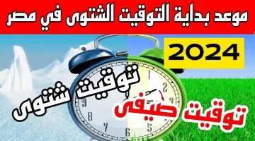 تغيير التوقيت في مصر 2024.. موعد انتهاء الصيف وبدء الشتاء وتأثيره على مواعيد الصلاة