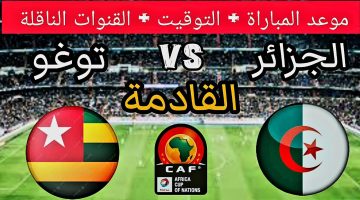 تأهل محاربي الصحراء.. موعد مباراة الجزائر أمام توجو في التصفيات المؤهلة لكأس أمم أفريقيا 2025 والقنوات الناقلة