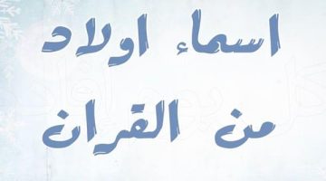 أجمل وأروع أسماء أولاد إسلامية مستوحاة من القرآن الكريم لتميز طفلك في المستقبل