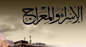 الإسراء والمعراج 2025.. ذكرى الرحلة المباركة ومعانيها