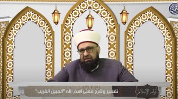 “المبين” والقريب”.. تعرف على دلالاتهما الروحية والتطبيقية في حياة المسلمين (فيديو)